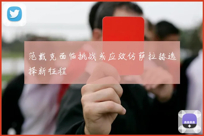 范戴克面临挑战或应效仿萨拉赫选择新征程